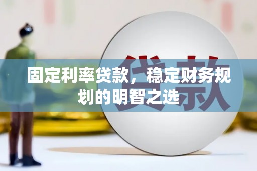 赤峰固定利率贷款，稳定财务规划的明智之选