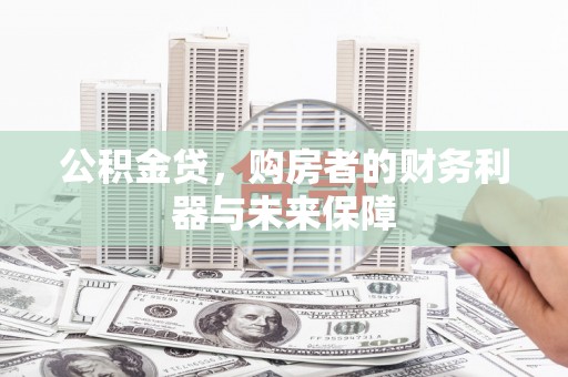 赤峰公积金贷，购房者的财务利器与未来保障
