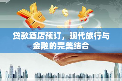 赤峰贷款酒店预订，现代旅行与金融的完美结合