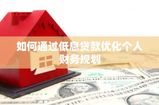 赤峰如何通过低息贷款优化个人财务规划