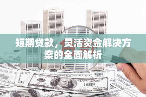 赤峰短期贷款，灵活资金解决方案的全面解析