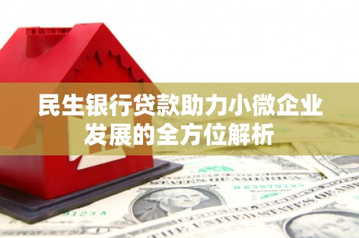 赤峰民生银行贷款助力小微企业发展的全方位解析