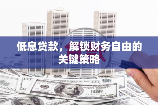 赤峰低息贷款，解锁财务自由的关键策略