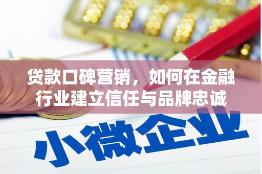 赤峰贷款口碑营销，如何在金融行业建立信任与品牌忠诚