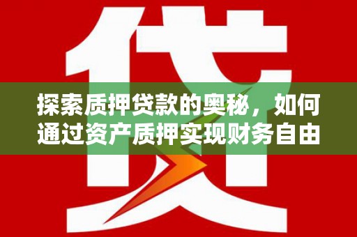 赤峰探索质押贷款的奥秘，如何通过资产质押实现财务自由