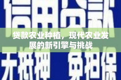 赤峰贷款农业种植，现代农业发展的新引擎与挑战