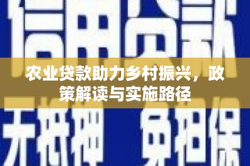 赤峰农业贷款助力乡村振兴，政策解读与实施路径