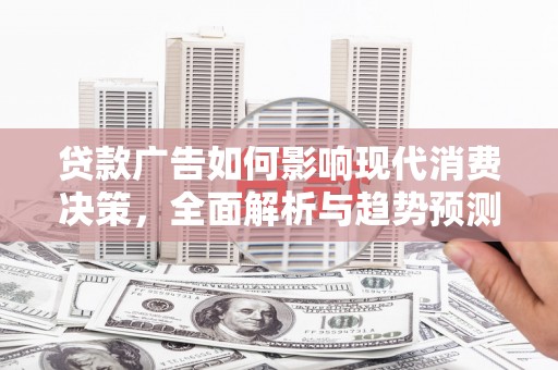 赤峰贷款广告如何影响现代消费决策，全面解析与趋势预测