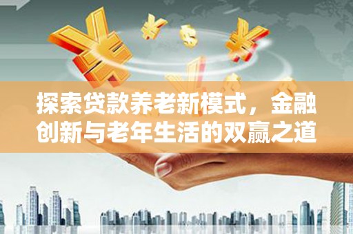 赤峰探索贷款养老新模式，金融创新与老年生活的双赢之道
