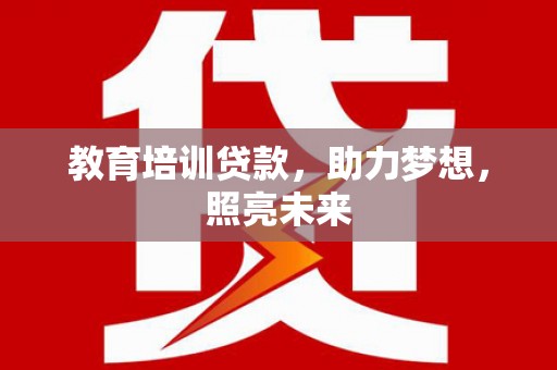 赤峰教育培训贷款，助力梦想，照亮未来