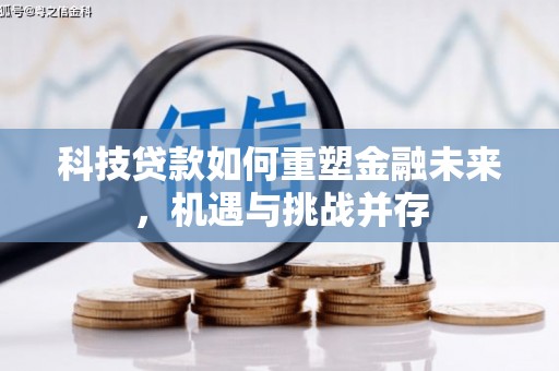 赤峰科技贷款如何重塑金融未来，机遇与挑战并存
