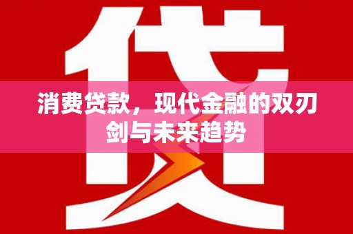 赤峰消费贷款，现代金融的双刃剑与未来趋势
