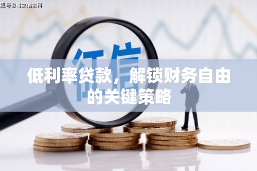 赤峰低利率贷款，解锁财务自由的关键策略