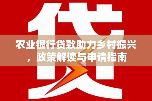 赤峰农业银行贷款助力乡村振兴，政策解读与申请指南
