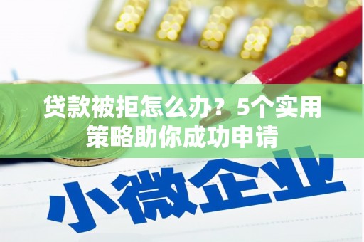 赤峰贷款被拒怎么办？5个实用策略助你成功申请