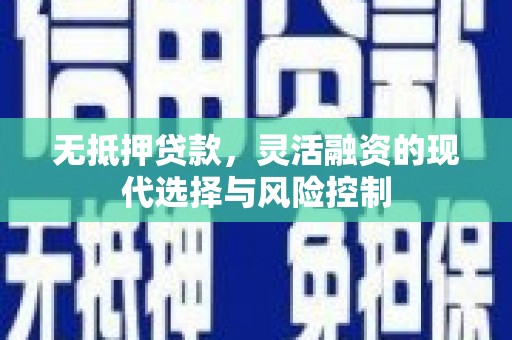 赤峰无抵押贷款，灵活融资的现代选择与风险控制