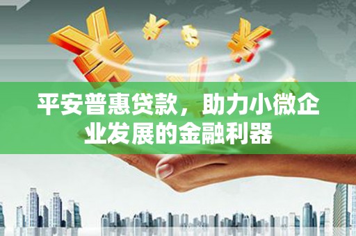 赤峰平安普惠贷款，助力小微企业发展的金融利器