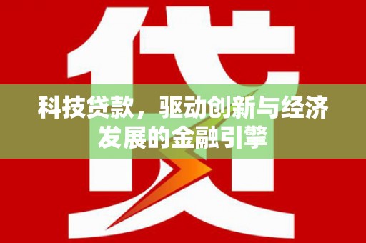 赤峰科技贷款，驱动创新与经济发展的金融引擎