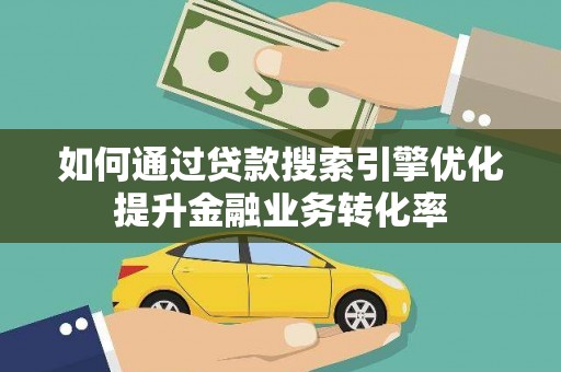 赤峰如何通过贷款搜索引擎优化提升金融业务转化率