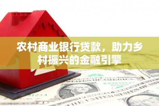 赤峰农村商业银行贷款，助力乡村振兴的金融引擎