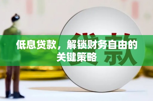 赤峰低息贷款，解锁财务自由的关键策略