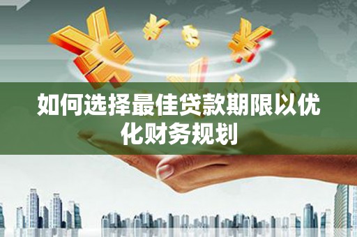 赤峰如何选择最佳贷款期限以优化财务规划