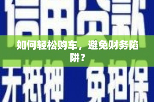 赤峰如何轻松购车，避免财务陷阱？