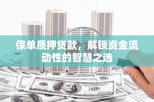 赤峰保单质押贷款，解锁资金流动性的智慧之选