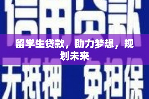 赤峰留学生贷款，助力梦想，规划未来