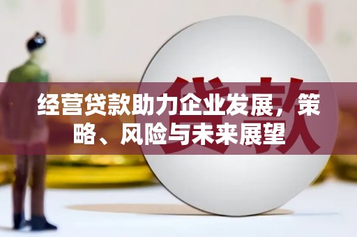 赤峰经营贷款助力企业发展，策略、风险与未来展望