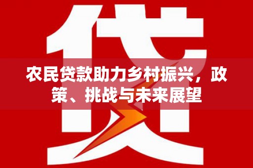 赤峰农民贷款助力乡村振兴，政策、挑战与未来展望