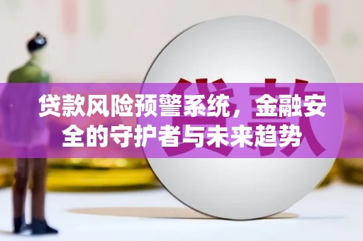 赤峰贷款风险预警系统，金融安全的守护者与未来趋势