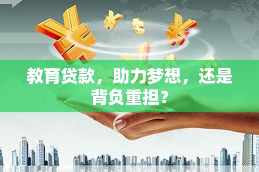赤峰教育贷款，助力梦想，还是背负重担？