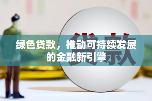赤峰绿色贷款，推动可持续发展的金融新引擎