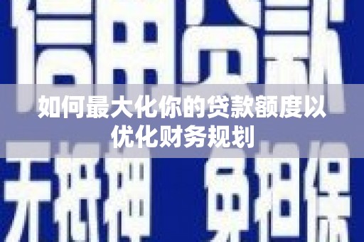 赤峰如何最大化你的贷款额度以优化财务规划
