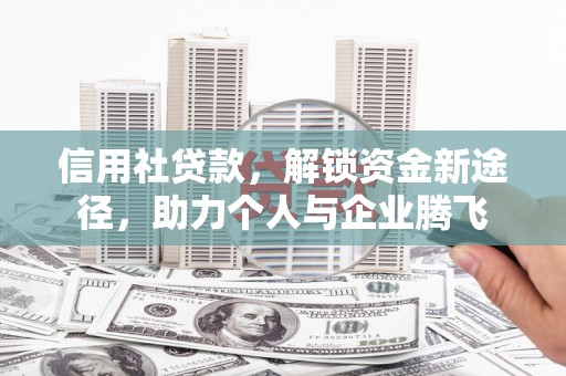 赤峰信用社贷款，解锁资金新途径，助力个人与企业腾飞