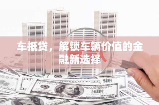 赤峰车抵贷，解锁车辆价值的金融新选择