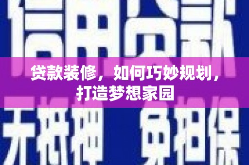 赤峰贷款装修，如何巧妙规划，打造梦想家园