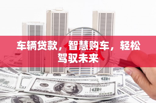 赤峰车辆贷款，智慧购车，轻松驾驭未来