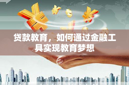 赤峰贷款教育，如何通过金融工具实现教育梦想