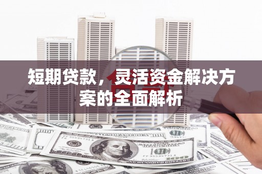 赤峰短期贷款，灵活资金解决方案的全面解析