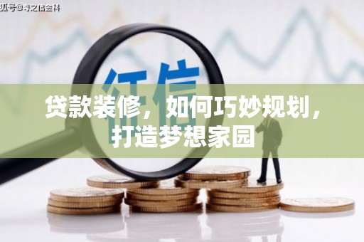 赤峰贷款装修，如何巧妙规划，打造梦想家园