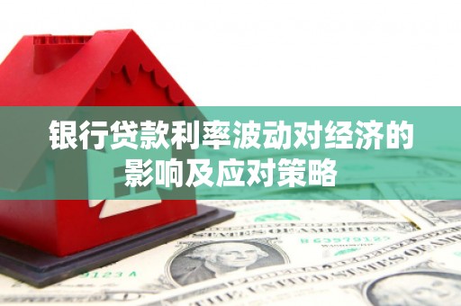 赤峰银行贷款利率波动对经济的影响及应对策略