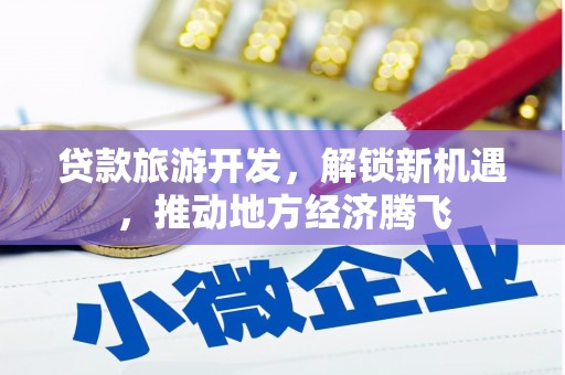 赤峰贷款旅游开发，解锁新机遇，推动地方经济腾飞