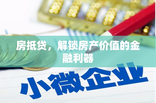 赤峰房抵贷，解锁房产价值的金融利器