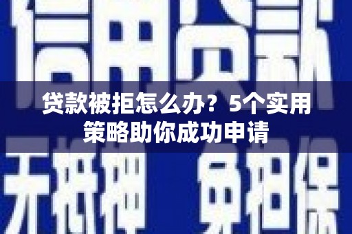 赤峰贷款被拒怎么办？5个实用策略助你成功申请
