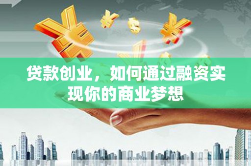 赤峰贷款创业，如何通过融资实现你的商业梦想