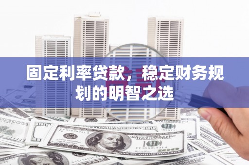 赤峰固定利率贷款，稳定财务规划的明智之选