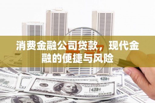 赤峰消费金融公司贷款，现代金融的便捷与风险