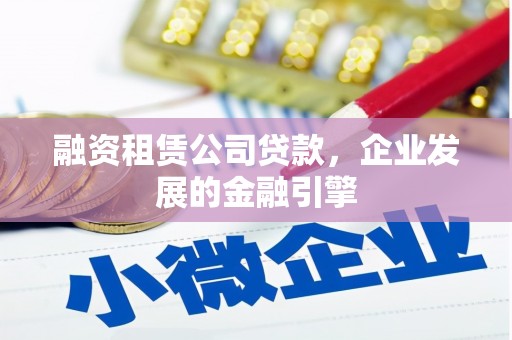 赤峰融资租赁公司贷款，企业发展的金融引擎